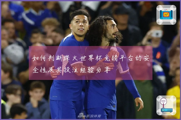 如何判断烽火世界杯竞猜平台的安全性及其投注经验分享