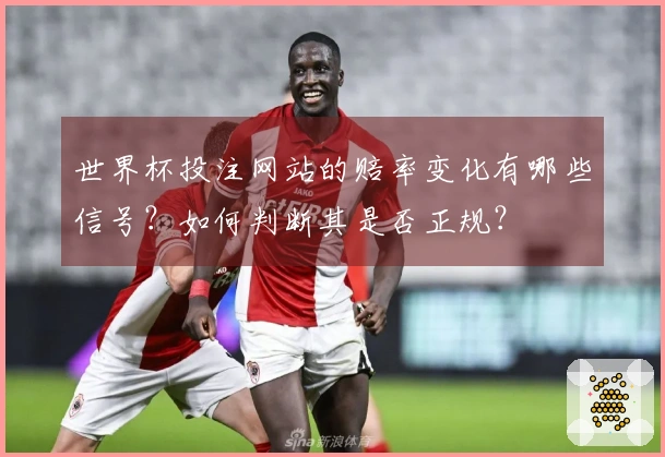 世界杯投注网站的赔率变化有哪些信号？如何判断其是否正规？
