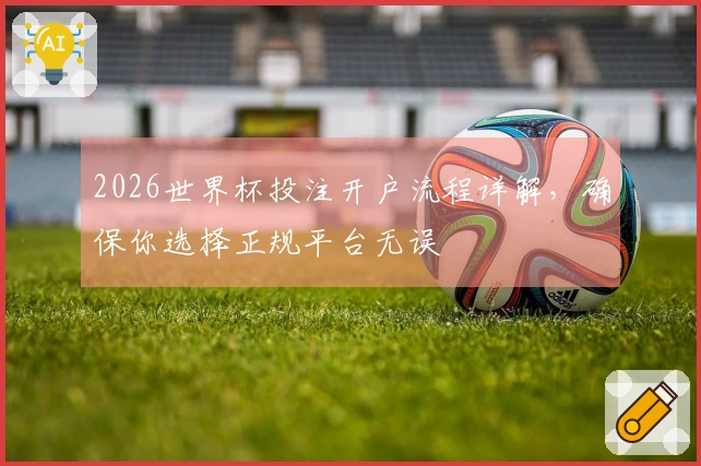 2026世界杯投注开户流程详解，确保你选择正规平台无误