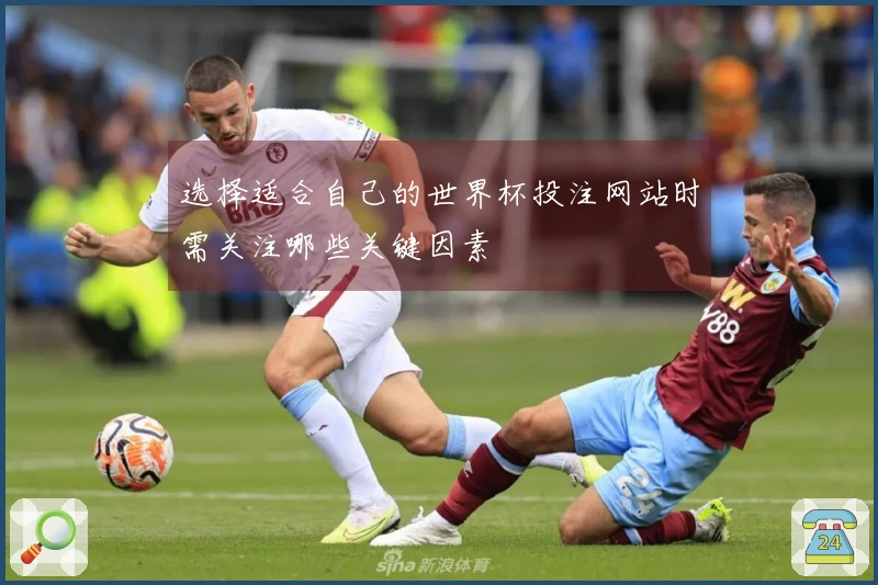 选择适合自己的世界杯投注网站时需关注哪些关键因素