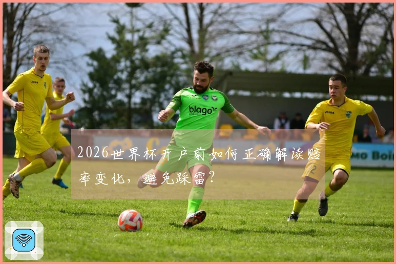 2026世界杯开户前如何正确解读赔率变化，避免踩雷？