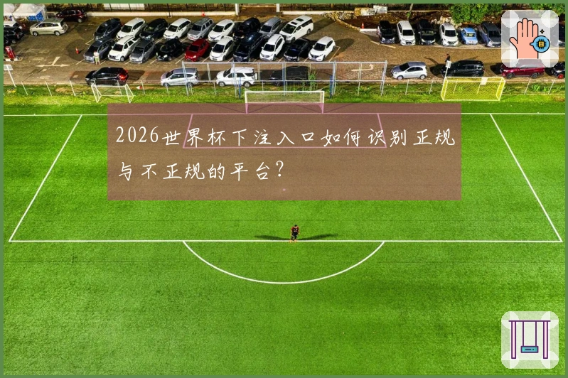 2026世界杯下注入口如何识别正规与不正规的平台？