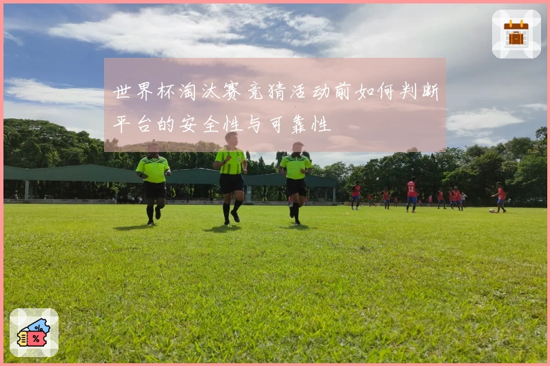 世界杯淘汰赛竞猜活动前如何判断平台的安全性与可靠性