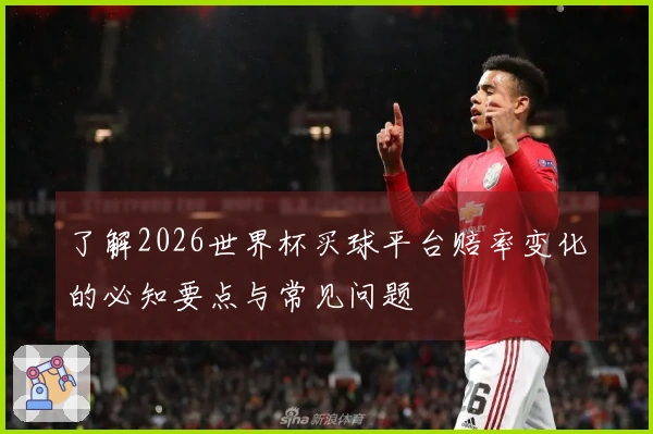 了解2026世界杯买球平台赔率变化的必知要点与常见问题