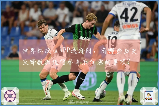 世界杯投注APP选择时，有哪些历史交锋数据值得参考和注意的事项？