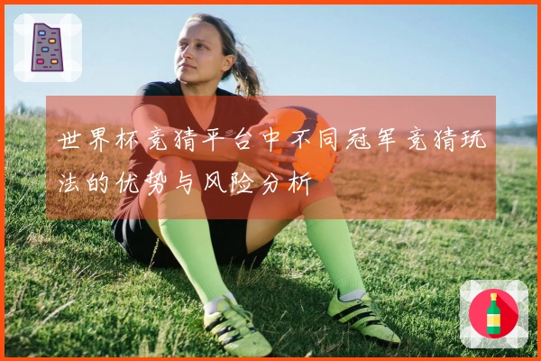世界杯竞猜平台中不同冠军竞猜玩法的优势与风险分析