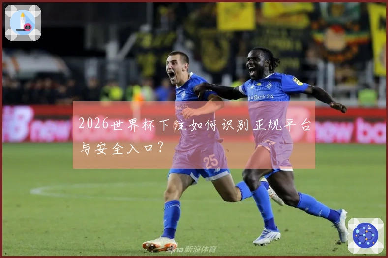 2026世界杯下注如何识别正规平台与安全入口？