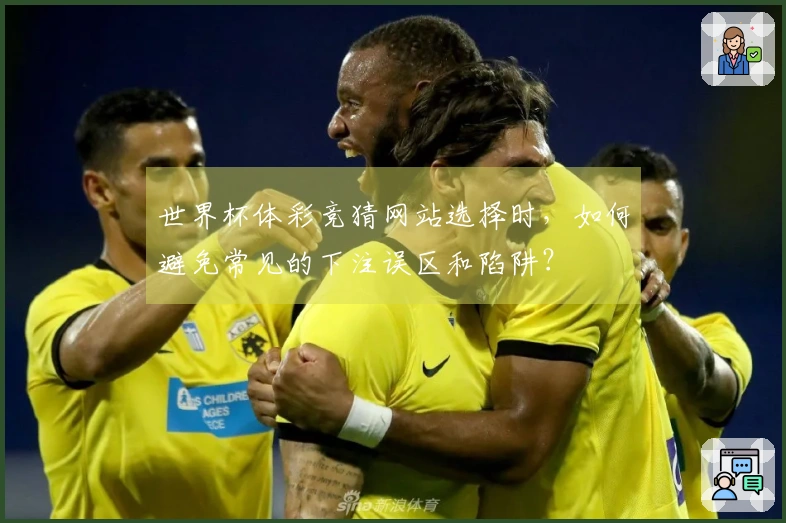 世界杯体彩竞猜网站选择时，如何避免常见的下注误区和陷阱？