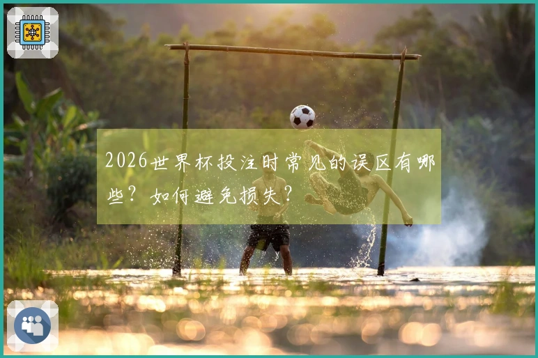 2026世界杯投注时常见的误区有哪些？如何避免损失？