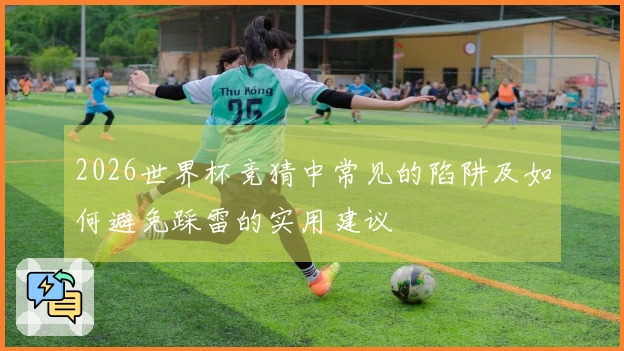 2026世界杯竞猜中常见的陷阱及如何避免踩雷的实用建议