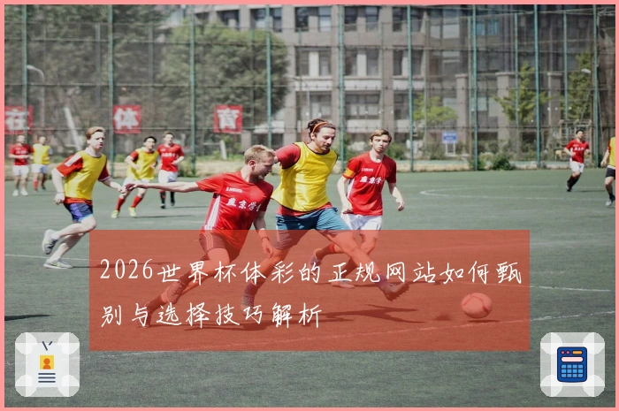 2026世界杯体彩的正规网站如何甄别与选择技巧解析