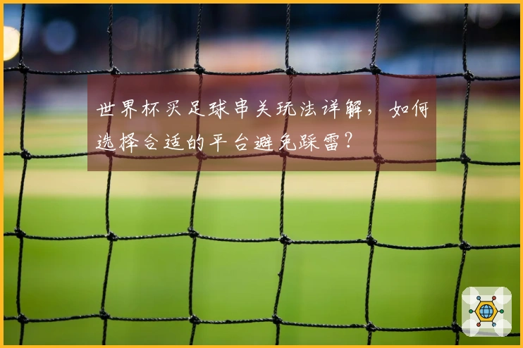 世界杯买足球串关玩法详解，如何选择合适的平台避免踩雷？