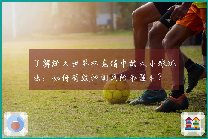 了解烽火世界杯竞猜中的大小球玩法，如何有效控制风险和盈利？