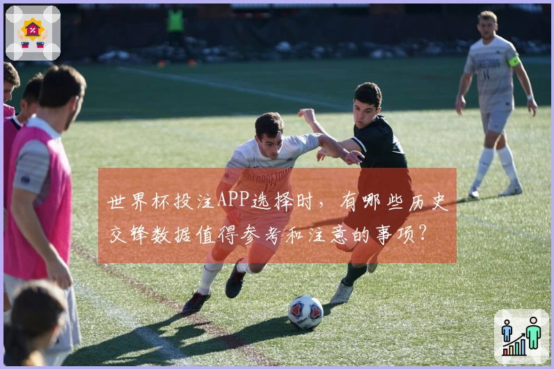 世界杯投注APP选择时，有哪些历史交锋数据值得参考和注意的事项？