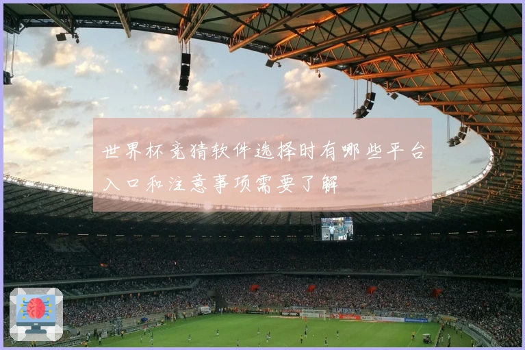 世界杯竞猜软件选择时有哪些平台入口和注意事项需要了解