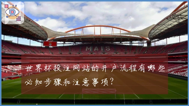 世界杯投注网站的开户流程有哪些必知步骤和注意事项？
