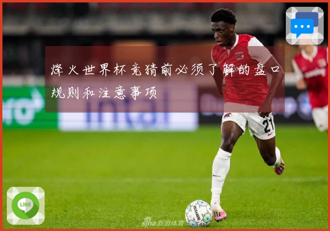 烽火世界杯竞猜前必须了解的盘口规则和注意事项