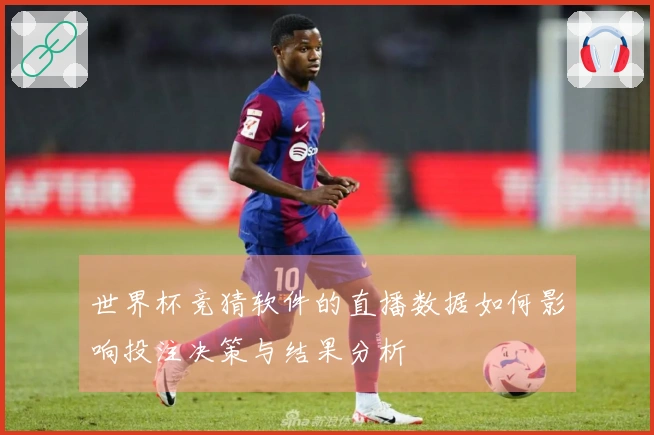 世界杯竞猜软件的直播数据如何影响投注决策与结果分析