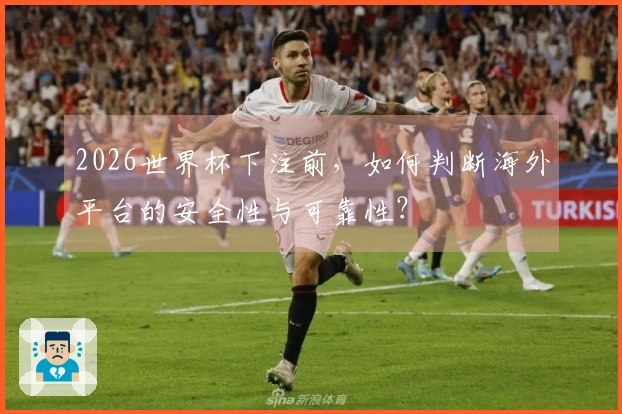 2026世界杯下注前，如何判断海外平台的安全性与可靠性？