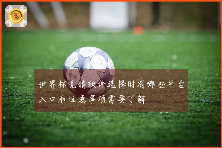 世界杯竞猜软件选择时有哪些平台入口和注意事项需要了解