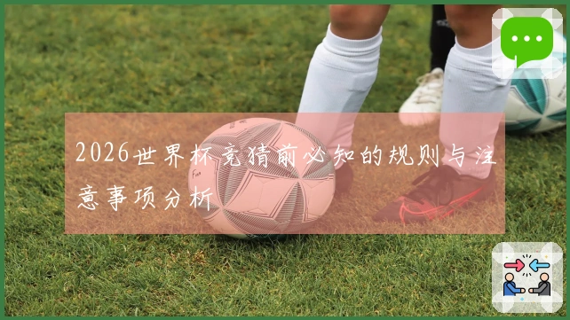 2026世界杯竞猜前必知的规则与注意事项分析