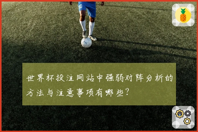 世界杯投注网站中强弱对阵分析的方法与注意事项有哪些？
