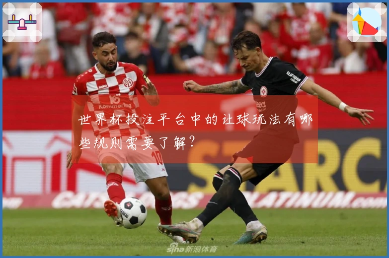世界杯投注平台中的让球玩法有哪些规则需要了解？