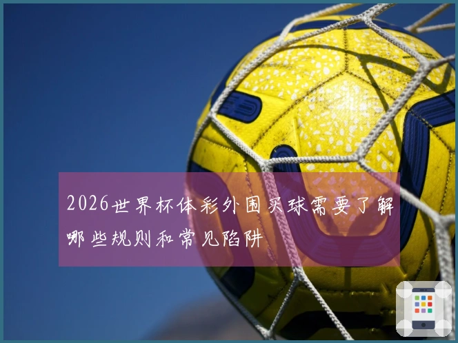 2026世界杯体彩外围买球需要了解哪些规则和常见陷阱
