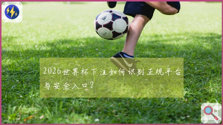 2026世界杯下注如何识别正规平台与安全入口？