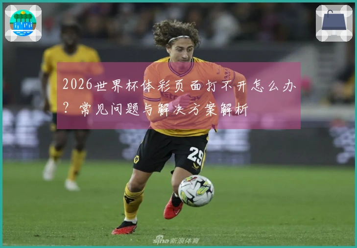 2026世界杯体彩页面打不开怎么办？常见问题与解决方案解析