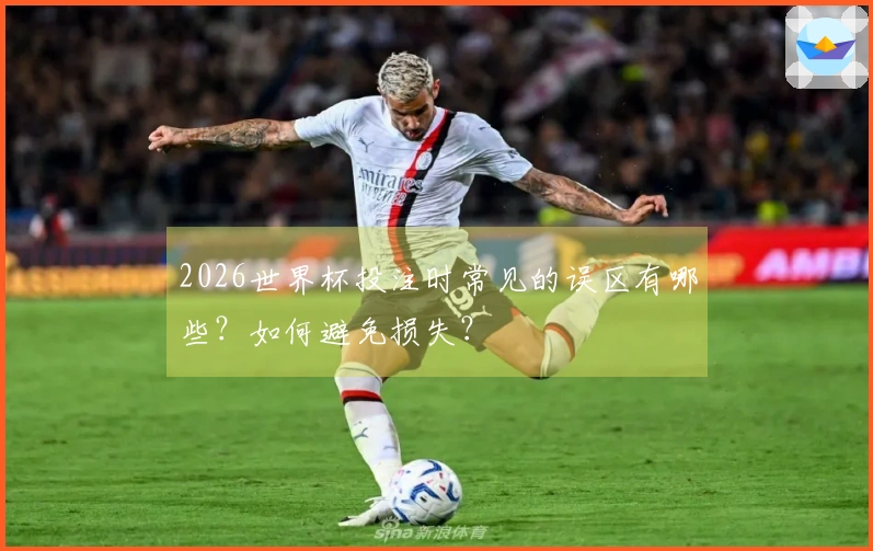 2026世界杯投注时常见的误区有哪些？如何避免损失？