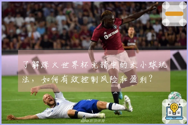 了解烽火世界杯竞猜中的大小球玩法，如何有效控制风险和盈利？